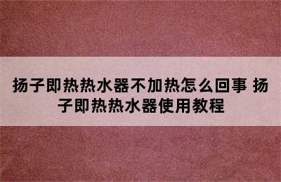 扬子即热热水器不加热怎么回事 扬子即热热水器使用教程